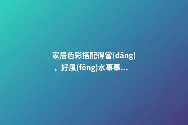 家居色彩搭配得當(dāng)，好風(fēng)水事事順